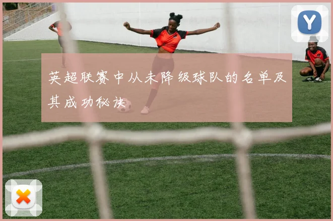 英超联赛中从未降级球队的名单及其成功秘诀