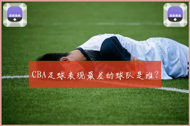 CBA足球表现最差的球队是谁？